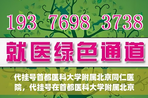 代挂号首都医科大学附属北京同仁医院，代挂号在首都医科大学附属北京同仁医院的实践与探索