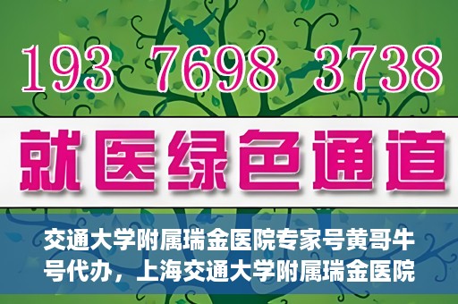 交通大学附属瑞金医院专家号黄哥牛号代办，上海交通大学附属瑞金医院专家号黄哥牛号代办攻略