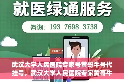 武汉大学人民医院专家号黄哥牛号代挂号，武汉大学人民医院专家黄哥牛号代挂号攻略解析