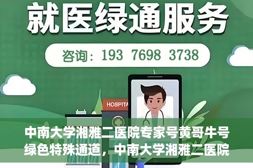 中南大学湘雅二医院专家号黄哥牛号绿色特殊通道，中南大学湘雅二医院专家黄哥牛号，绿色特殊通道的医学力量