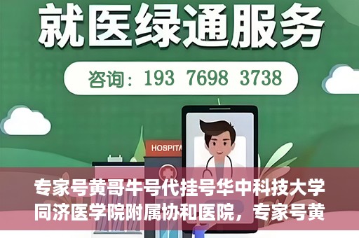 专家号黄哥牛号代挂号华中科技大学同济医学院附属协和医院，专家号黄哥牛号代挂号服务，华中科技大学同济医学院附属协和医院深度解析