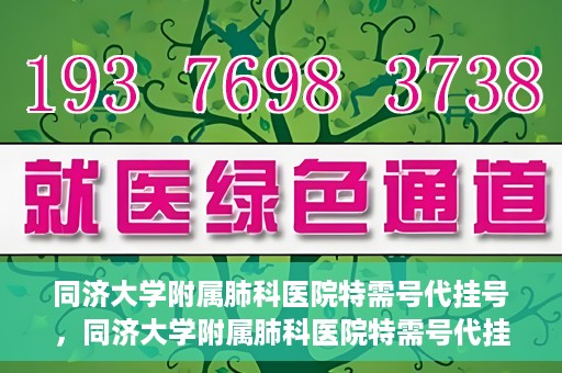 同济大学附属肺科医院特需号代挂号，同济大学附属肺科医院特需号代挂号服务详解