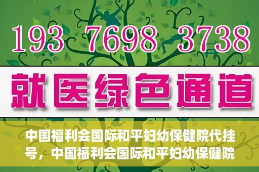 中国福利会国际和平妇幼保健院代挂号，中国福利会国际和平妇幼保健院便捷代挂号服务