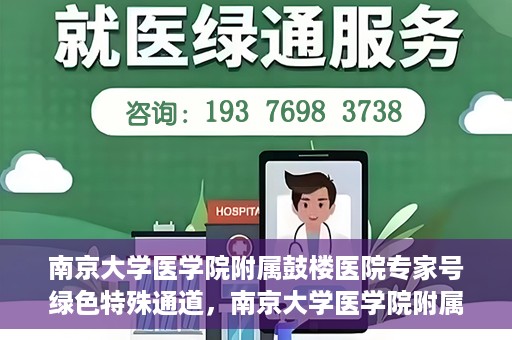 南京大学医学院附属鼓楼医院专家号绿色特殊通道，南京大学医学院附属鼓楼医院专家号绿色特殊通道，就医无忧，专业服务的快速通道