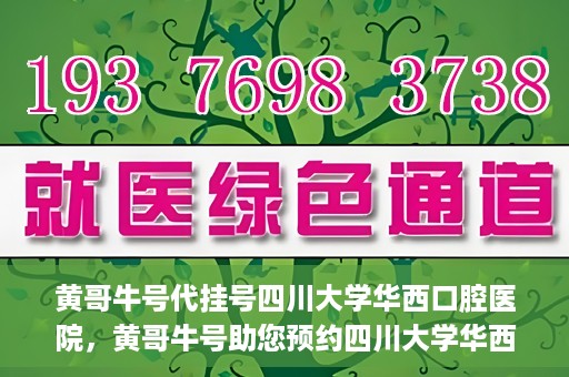 黄哥牛号代挂号四川大学华西口腔医院，黄哥牛号助您预约四川大学华西口腔医院专家号