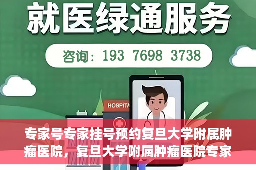 专家号专家挂号预约复旦大学附属肿瘤医院，复旦大学附属肿瘤医院专家号预约挂号攻略