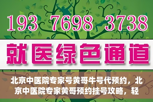 北京中医院专家号黄哥牛号代预约，北京中医院专家黄哥预约挂号攻略，轻松预约牛号专家号
