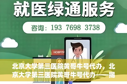 北京大学第三医院黄哥牛号代办，北京大学第三医院黄哥牛号代办——揭秘医疗预约背后的故事