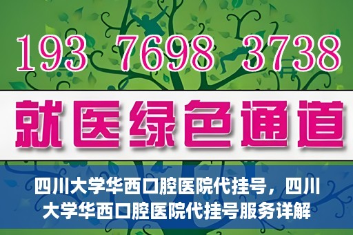 四川大学华西口腔医院代挂号，四川大学华西口腔医院代挂号服务详解