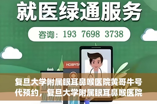 复旦大学附属眼耳鼻喉医院黄哥牛号代预约，复旦大学附属眼耳鼻喉医院黄哥牛号预约服务启动