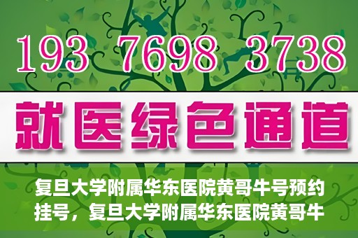 复旦大学附属华东医院黄哥牛号预约挂号，复旦大学附属华东医院黄哥牛号预约挂号攻略解析