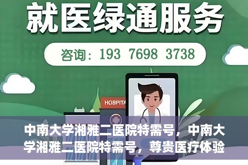 中南大学湘雅二医院特需号，中南大学湘雅二医院特需号，尊贵医疗体验，个性化健康守护