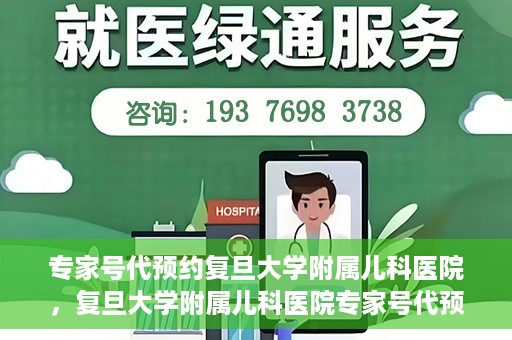 专家号代预约复旦大学附属儿科医院，复旦大学附属儿科医院专家号代预约解读