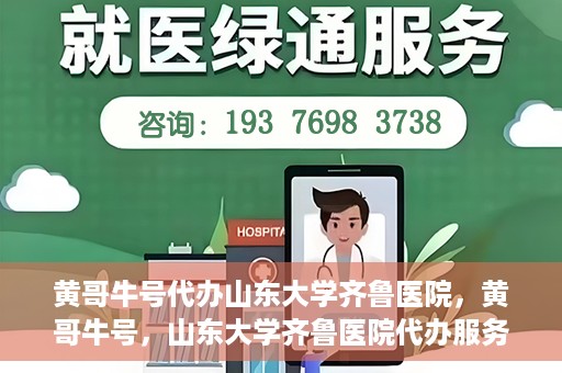 黄哥牛号代办山东大学齐鲁医院，黄哥牛号，山东大学齐鲁医院代办服务解析