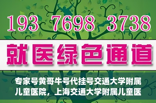 专家号黄哥牛号代挂号交通大学附属儿童医院，上海交通大学附属儿童医院专家号黄哥牛号代挂号解析