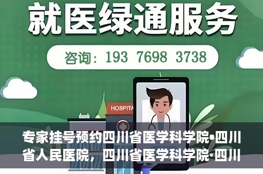 专家挂号预约四川省医学科学院•四川省人民医院，四川省医学科学院·四川省人民医院专家挂号预约攻略