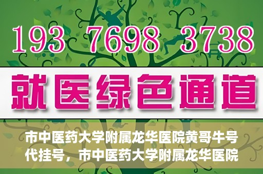 市中医药大学附属龙华医院黄哥牛号代挂号，市中医药大学附属龙华医院黄哥牛号代挂号服务解析