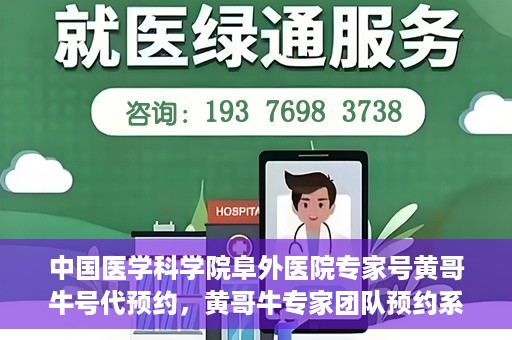 中国医学科学院阜外医院专家号黄哥牛号代预约，黄哥牛专家团队预约系统，阜外医院开启预约新模式
