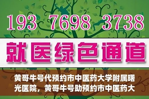 黄哥牛号代预约市中医药大学附属曙光医院，黄哥牛号助预约市中医药大学附属曙光医院服务开启预约通道
