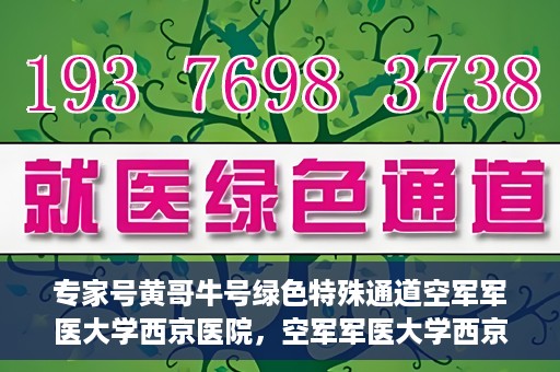 专家号黄哥牛号绿色特殊通道空军军医大学西京医院，空军军医大学西京医院开通绿色特殊通道，专家黄哥牛号引领医疗前沿