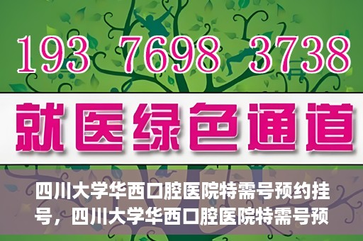 四川大学华西口腔医院特需号预约挂号，四川大学华西口腔医院特需号预约挂号服务详解