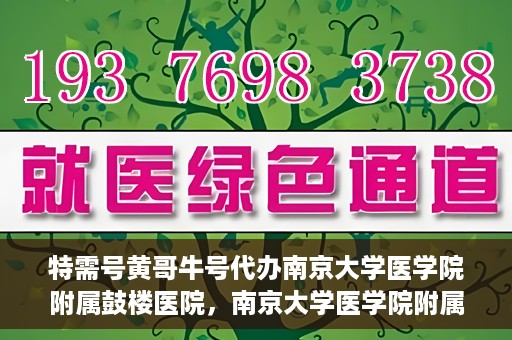 特需号黄哥牛号代办南京大学医学院附属鼓楼医院，南京大学医学院附属鼓楼医院特需号黄哥牛号代办服务揭秘