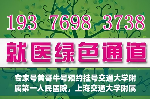 专家号黄哥牛号预约挂号交通大学附属第一人民医院，上海交通大学附属第一人民医院专家号黄哥牛预约挂号攻略