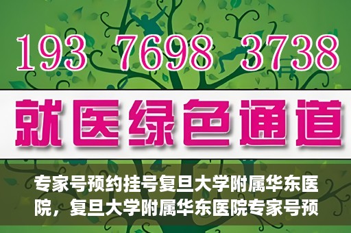 专家号预约挂号复旦大学附属华东医院，复旦大学附属华东医院专家号预约挂号攻略