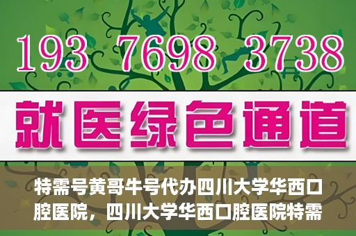 特需号黄哥牛号代办四川大学华西口腔医院，四川大学华西口腔医院特需号黄哥牛号代办服务揭秘