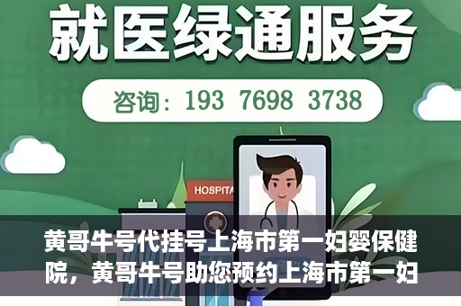 黄哥牛号代挂号上海市第一妇婴保健院，黄哥牛号助您预约上海市第一妇婴保健院挂号服务
