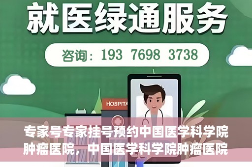 专家号专家挂号预约中国医学科学院肿瘤医院，中国医学科学院肿瘤医院专家号预约挂号攻略，专业医疗，精准预约