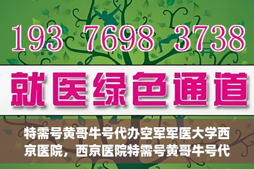 特需号黄哥牛号代办空军军医大学西京医院，西京医院特需号黄哥牛号代办服务