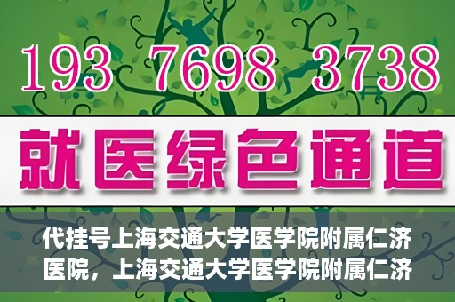代挂号上海交通大学医学院附属仁济医院，上海交通大学医学院附属仁济医院代挂号服务详解
