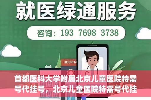 首都医科大学附属北京儿童医院特需号代挂号，北京儿童医院特需号代挂号服务详解