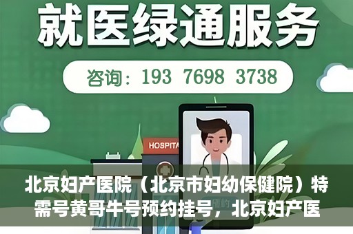 北京妇产医院（北京市妇幼保健院）特需号黄哥牛号预约挂号，北京妇产医院（妇幼保健院）特需号黄哥牛号预约挂号攻略