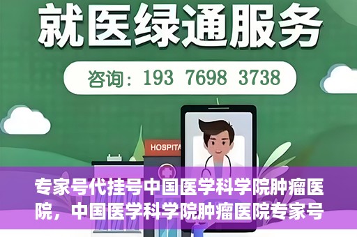 专家号代挂号中国医学科学院肿瘤医院，中国医学科学院肿瘤医院专家号代挂号服务解析