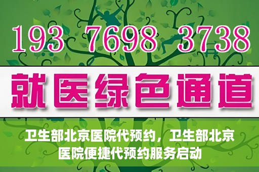 卫生部北京医院代预约，卫生部北京医院便捷代预约服务启动