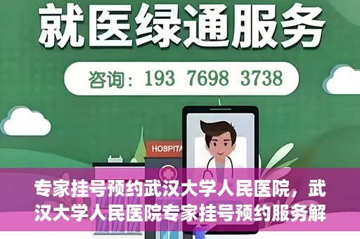 专家挂号预约武汉大学人民医院，武汉大学人民医院专家挂号预约服务解析