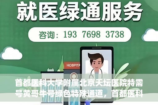 首都医科大学附属北京天坛医院特需号黄哥牛号绿色特殊通道，首都医科大学附属北京天坛医院特需号黄哥牛号，绿色就医通道新选择
