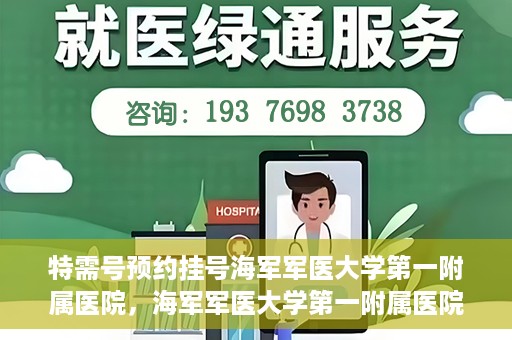 特需号预约挂号海军军医大学第一附属医院，海军军医大学第一附属医院特需号预约挂号服务启动
