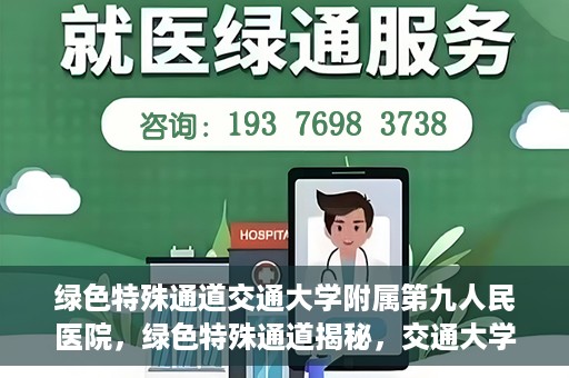 绿色特殊通道交通大学附属第九人民医院，绿色特殊通道揭秘，交通大学附属第九人民医院的医学探索之旅