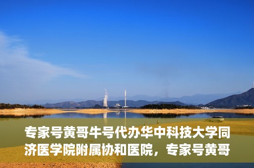 专家号黄哥牛号代办华中科技大学同济医学院附属协和医院，专家号黄哥牛号代办，华中科技大学同济医学院附属协和医院服务解析