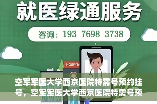 空军军医大学西京医院特需号预约挂号，空军军医大学西京医院特需号预约挂号服务详解