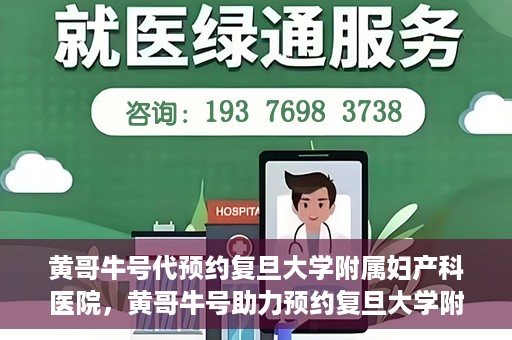 黄哥牛号代预约复旦大学附属妇产科医院，黄哥牛号助力预约复旦大学附属妇产科医院，一站式便捷服务开启预约新纪元