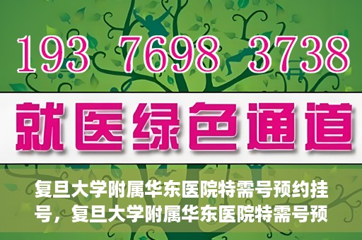 复旦大学附属华东医院特需号预约挂号，复旦大学附属华东医院特需号预约挂号攻略与指南