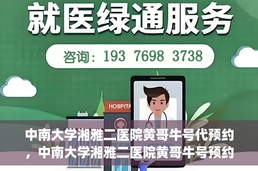 中南大学湘雅二医院黄哥牛号代预约，中南大学湘雅二医院黄哥牛号预约服务启动