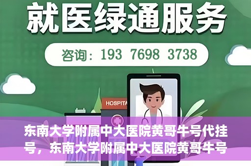东南大学附属中大医院黄哥牛号代挂号，东南大学附属中大医院黄哥牛号助您轻松挂号就医