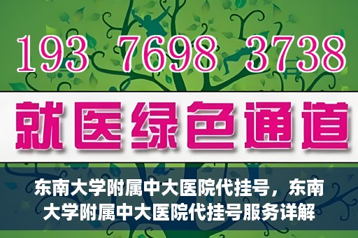 东南大学附属中大医院代挂号，东南大学附属中大医院代挂号服务详解