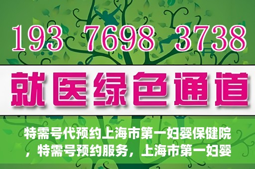特需号代预约上海市第一妇婴保健院，特需号预约服务，上海市第一妇婴保健院的便捷就医之选