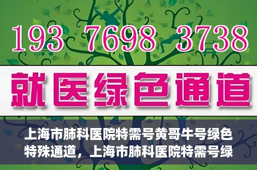 上海市肺科医院特需号黄哥牛号绿色特殊通道，上海市肺科医院特需号绿色通道，黄哥牛号引领健康新航向